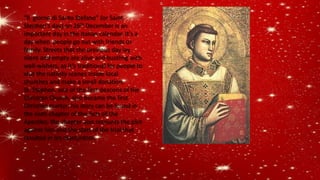 “Il giorno di Santo Stefano” (or Saint
Stephen's day) on 26th December is an
important day in the Italian calendar. It’s a
day when people go out with friends or
family. Streets that the previous day lay
silent and empty are alive and bustling with
well-wishers, as it’s traditional for people to
visit the nativity scenes inside local
churches and make a small donation.
St. Stephen, one of the first deacons of the
Christian Church, also became the first
Christian martyr; his story can be found in
the sixth chapter of the Acts of the
Apostles; the chapter also recounts the plot
against him and the start of the trial that
resulted in his martyrdom.
 