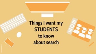 SLIDESMANIA.COM
Things I want my
STUDENTS
to know
about search
 