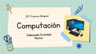 Computación
I.E.P. Francisco Bolognesi
Valenzuela Cristobal
Hector
 