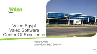 2016I 1
2016
Valeo Egypt
Valeo Software
Center Of Excellence
Hicham Arafa
Valeo Egypt R&D Director
 