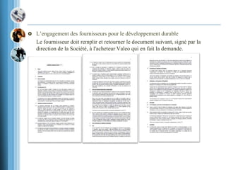  L’engagement des fournisseurs pour le développement durable
Le fournisseur doit remplir et retourner le document suivant, signé par la
direction de la Société, à l'acheteur Valeo qui en fait la demande.
 