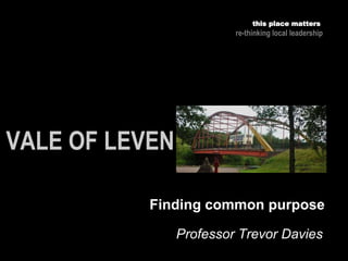Professor Trevor Davies
this place matters
re-thinking local leadership
Finding common purpose
 