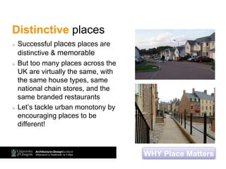 Distinctive places
Successful places places are
distinctive & memorable
But too many places across the
UK are virtually the same, with
the same house types, same
national chain stores, and the
same branded restaurants
Let’s tackle urban monotony by
encouraging places to be
different!
WHY Place Matters
 