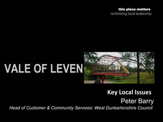 this place matters
re-thinking local leadership
Key Local Issues
Peter Barry
Head of Customer & Community Services: West Dunbartonshire Council
 