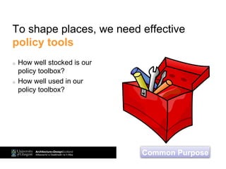 To shape places, we need effective
policy tools
How well stocked is our
policy toolbox?
How well used in our
policy toolbox?
Common Purpose
 