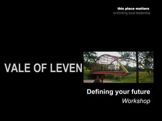 Workshop
this place matters
re-thinking local leadership
Defining your future
 