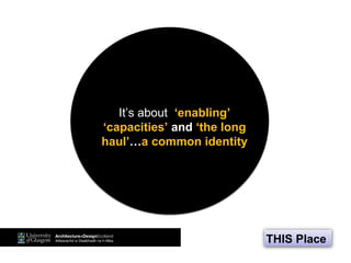 THIS Place
It’s about ‘enabling’
‘capacities’ and ‘the long
haul’…a common identity
 