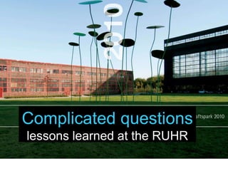 Complicated questions
lessons learned at the RUHR
 
