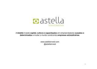 A Astella investe capital, cultura e capacitações em empreendedores ousados e
    determinados a mudar o mundo construindo empresas extraodinárias.


                            www.astellainvest.com
                              @astellainvest




                                                                                13
 