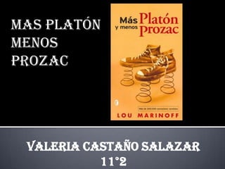Mas platón
menos
prozac




 Valeria castaño Salazar
           11°2
 