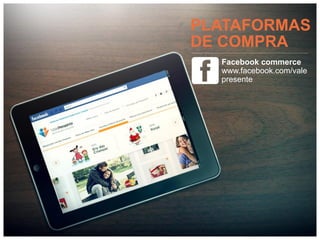 PLATAFORMAS
DE COMPRA
  Facebook commerce
  www.facebook.com/vale
  presente
 