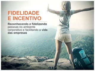 FIDELIDADE
E INCENTIVO
Reconhecendo e fidelizando
pessoas no ambiente
corporativo e facilitando a vida
das empresas
 