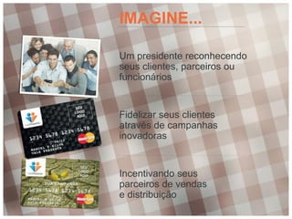 IMAGINE...

Um presidente reconhecendo
seus clientes, parceiros ou
funcionários


Fidelizar seus clientes
através de campanhas
inovadoras


Incentivando seus
parceiros de vendas
e distribuição
 