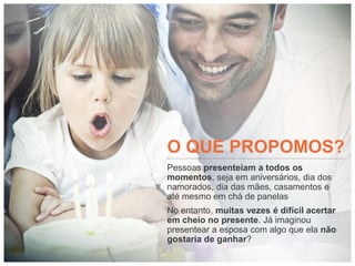O QUE PROPOMOS?
Pessoas presenteiam a todos os
momentos, seja em aniversários, dia dos
namorados, dia das mães, casamentos e
até mesmo em chá de panelas
No entanto, muitas vezes é difícil acertar
em cheio no presente. Já imaginou
presentear a esposa com algo que ela não
gostaria de ganhar?
 