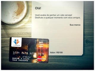 Olá!

Você acaba de ganhar um vale cerveja!
Desfrute a qualquer momento com seus amigos.


                                 Sua marca




              Valor: R$100
 