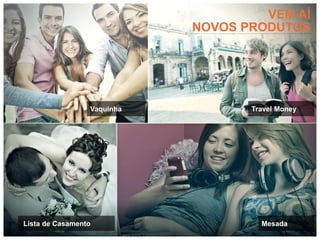 VEM AÍ
                            NOVOS PRODUTOS




                 Vaquinha          Travel Money




Lista de Casamento                   Mesada
 