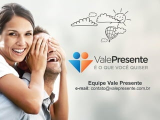 Equipe Vale Presente
e-mail: contato@valepresente.com.br
 