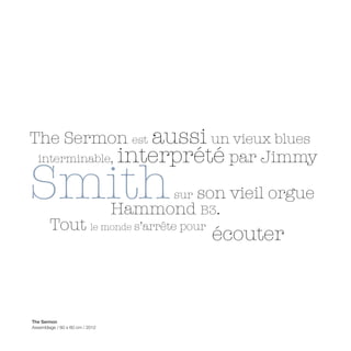 The Sermon est aussi un vieux blues
 interminable, interprété par Jimmy


Smith                                   son vieil orgue
                                       sur
                                 Hammond B3.
        Tout le monde s’arrête pour
                                             écouter



The Sermon
Assemblage / 60 x 60 cm / 2012
 