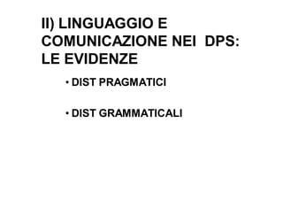 II) LINGUAGGIO E
COMUNICAZIONE NEI DPS:
LE EVIDENZE
  • DIST PRAGMATICI

  • DIST GRAMMATICALI
 