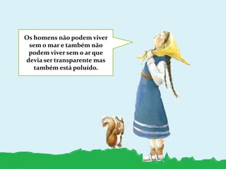 Os homens não podem viver sem o mar e também não podem viver sem o ar que devia ser transparente mas também está poluído.