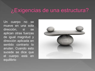 Un cuerpo no se
mueve en una sola
dirección,    si   se
aplican otras fuerzas
de igual magnitud y
dirección aplicada en
sentido contrario lo
anulan. Cuando esto
sucede se dice que
el cuerpo está en
equilibrio
 