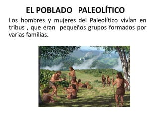 EL POBLADO PALEOLÍTICO
Los hombres y mujeres del Paleolítico vivían en
tribus , que eran pequeños grupos formados por
varias familias.
 