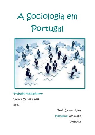 A Sociologia em
Portugal
Trabalho realizado por:
Valéria Carreira nº16
12ºC
Prof. Leonor Alves
Disciplina: Sociologia
2015/2016
 