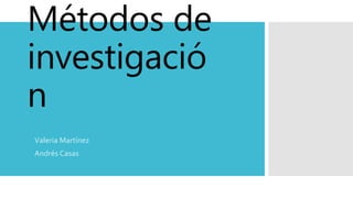 Métodos de
investigació
n
Valeria Martínez
Andrés Casas
 