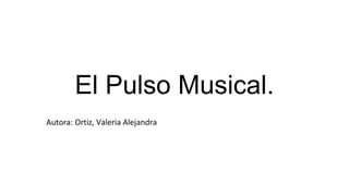 El Pulso Musical.
Autora: Ortiz, Valeria Alejandra
 