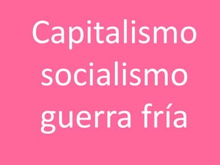 Capitalismo
socialismo
guerra fría
 