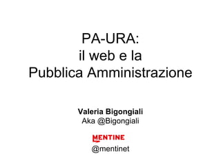 PA-URA:
il web e la
Pubblica Amministrazione
Valeria Bigongiali
Aka @Bigongiali
@mentinet
 