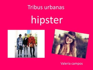 Tribus urbanas
hipster
Valeria campos
 
