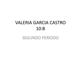 VALERIA GARCIA CASTRO
10:B
SEGUNDO PERIODO
 