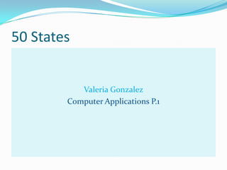 50 States


           Valeria Gonzalez
        Computer Applications P.1
 