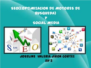 SEO((OPTIMIZACION DE MOTORES DE
           BUSQUEDA)
                Y
          SOCIAL MEDIA




    JOSELINE VALERIA JIRON CORTEZ
                 2Aª3
 
