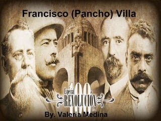 Francisco (Pancho) Villa
By. Valeria Medina
 