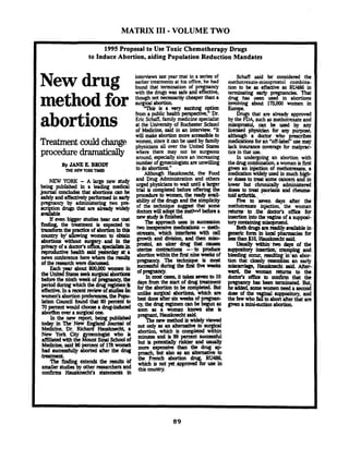 MATRIX I11 -VOLUME TWO
1995 Proposal to Use Toxic Chemotherapy Drugs
to Induce Abortion, aiding Population Reduction Mandates
New drug
methodfor
abortions
Treatment could change
procedure dramatically
By JANE E.BBODY
THE NEW YORKTWeS
NEW YORK - A large new study
beii published in a leading medical
jaurnal d u d e s that abortions can be
safelyand e&ctively performed in early
pregnancy by administering two pre-
tion drugs that are already widewidely
%le
If even F i r studies bear out that
finding, the treatment is expded .to
bansformthe rncticeof inthis
cauayby'dawingwomato~
abortions without .and in the
spedatistsjp.
news conference here where the resulp
o f t h e ~ w e r e d i s c u s s e d
-z about 800,000 women in
the Uni Statesseeksurgicalabortions
before the ninth week of pngnancy,the
period duringwhichthe dmg reghayis
effective. In a recent reviewof sludiesbn
women's abortion preferences,thePapl-
lation Council found that 60 percent to
70percent would choose a drug-induced
abordon over a surgical one.
In the new report, being published
today in The-New England Jouraal of
Medicine, Dr. Richard Hausknecht a
New York C i gynecologist who is
affiliatedwiththe Mount SinaiSchoolof
Medicine,said 96 perant of 178womefi
had masddly aborted after the drug
-treatment
Thefindingextendsthedtsbf
smallerstudies by other reseamhersand
confinns Hausknecht's state- in
interviews last year that in a series of
earlier treatmentsat his office, he had
found that termination of pre
rcywith the drugs was safe and e ective,
though not necessarily cheaper than a
su~gicalabortion.
"'IIIis is a very excitmg option
from a public health perspech," Dr.
Eric Schaff,familymedicine specialist
at the University of Rochester School
of Medicine, said in an interview. "it
will make abortion more accessible to
women,since it can be used by family
physicians all over the United States
where there may not be surgeons
around,especiallysince an incmsing
number of gynecologistsare unwilling
to do abortions."
Although Hausknecht, the Food
and Drug Administation and others
urged physicians to wait until a larger
trial is completed before offering the
proadure to women,the ready avail-
abilii of the drugs and the simpldty
of the technique suggest that some
doctorswill adoptthe methd before a
new study is finished.
The appmch uses in succession
twoinexpensivem e d i i -meth-
otrexate, which interferes with cell
growth and division, and then miso-
p ~ ~ a n u l c e r d r u g t b a t c e u s e s
uterine contractions --.to pFoduce
abortion withinthefirst nine weeksof
pregmnq. The technique is most
successful during the first five weeks
ofpngnaacy.
Illmostceses,ittakessevento10
days from the sCart of dxug treatment
for the abortion to be completed. But
unlike surgical abortions, which are
best done after sixweeks ofpregnan-
cytthedxugregimencanbebegunas
soon as a woman knows she is
pregnant, Hausknechtsaid.
Thenewmethodiswidelyviewed
not only as an alternative b SlVgical
abortion, which is completed wrthin
minutes and is 99 percent mxedul
but is potentially riskier and usually
mare expensive than the drug ap-
proach, but also as an alternative to
the French abortion drug, RU486,
whichisnotyet,aopdforwin
this country.
Schaff said he' considered the
methotrexate-misoprostol combina-
tion to be as effective as RU486 in
terminating early pregnancies. That
dnrg has oeen used in abortions
involving about 175,000 women in
Europe-
Drugs that are already approved
by the FDA,such as methotrexate and
~ ~ ~ l ,Can be used by any
Iicensed physician for any purpose,
although a doctor who prescribes
medicationsforan "off-label" use may
lack insurance coverage for malprac-
tice in that use.
In undergoing an abortion with
thedrugcombination,awoman is first
given an injection of methotrexate, a
medication widely used in much high-
er doses to treat some cancers and in
lower but chronically administered
dosestotn?atpsoriassaBdrheuma-
toid arthritis
Five to seven days after the
methotrexate iqjection, the woman
rehuns. to .the doctor's office for
insertian intothe vagina of a supposi-
t~containiagmisop"0L
Bollr~arereadllyavailablein
~rorminlocalphannaciesfor
lessthan $10, Hausknechtsaid.
Wpllywithin-tuQdeysofthe
suppository -Qarnping and
blading ocau,
tionthatdoselyrese=?%.in'.nlesaneariy
miscarriage, Hwslwchf said After-
ward the woman nturns to the
dodabs office to confirm that the
ngnancy has been terminated. But,
L-added,somewomen need a second
dose of the
heb*P
suppository, and
toabortafterthat are
given a miniauctionabortion.
 