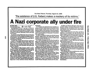 The News Tribune, Thursday, August 10,1995,
'The existence of (I.G. Farben) makes a mockery of its victims.'
A Nazi corporate ally under fire- -
By Arthur Allen
The Assoclated Press
FRANKFURT,Germany-The SSwas abolished,
the Nazi brown shirts,too.But I.G. Farben, a com-
pany whose name evokesthe thousands it worked
to death atAuschwitz, stillexists,much to the rage
of its victims.
An annual meetingw&esday featured shouting
matchesbetweenthe company'smanagersandsev-
eral protesters,who demandedthat I.G. Farbenbe
liquidated immediately and the proceeds paid to
survivingslavelaborers.
A dozen other people demonstrated outside the
meeting at a Frankfurt airport hotel. Peter Gin-
gold, a 79-year-old Jew whose family died a t
Auschwitz, wore a sandwichboard that read, Wy
brother and sister were murdered with poison gas
from I.G. Farben."
T h e existence of thiscom any makes a mock-
eryofitsvictims," saidGingof'd,whohas protested
s annual meetings for the past 10
years.at theTheiramp% a sarestained with blood."
Many big German corporations have shown a
willingnessrecentlytomoreW yfacetheir Nazi
ast. Deutsche Bank, Germanfs largest rivate
tank, mently helped publish a history g a t de-
scribed the bank's role in strip ing Jews of their
ropert~in the 1930s.~oechstJemicalspledged a
&rge sum to help maintain German Holocaust
memorials.
I.G. Farben's war-related factoriesincludeda no-
torious synthetic-rubberplant atAuschwitzwhere
30,000 people worked until they died or were
deemedunfit for work and sentto the gaschambers.
Asubsidiaryproduced the Zyklon-Bcyanidetablets
used to gas hundreds of thousands of concentra-
tion camp inmates.
In 1953,I.G. Farben's assetsweredivided among
Hoechst, BASF, Bayer and other firms, and the
companyremainsbasicallyas a trust to settleclaims
and lawsuitsfrom the Nazi era.
I.G. Farben managers say the firm has paid its
debt to the victims and that its first duty now is to
creditonandstockholders.Butsurvivorgroupssee
the continuedexistenceofI.G. Farben -42years af-
ter it was stripped of its assets -as an insult.
Many of the 350 shareholders at Wednesday's
meetingshoutedatfellowshareholderEduardBern-
hard when he demanded the company's dissolu-
tion. 'I won't allow it, you blockhead," said Ernst
Krienke, head ofthe supervisoryboard.
Six young leftists stood up and shouted,"Down
WithFascism!" andwerewrestledoutofthehall as
someshareholdersyelled, 'Throw them out!"
Krienke pointed out that the company paid $8
million in 1957to the U.S.-based Jewish Claims
Conference, which compensated an estimated
10,000Western European,Israeli and U.S. Jews.
It didn't pay Eastern European Jews and non-
Jewish victims, including thousands of Poles.
Krienke said that was because there was no bilat-
eral German treaty with the eastern states autho-
rizing such payments. .
About 8,000 claims have been filed,said Henry
Mathews, a shareholder who, like Bernhard and
others,boughta smallamountof Farben stockto be
able to voice objectionsat stockholders'meetings.
Krienke said the companyis only worth $21mil-
lion and has no cash for such payments.
The Holocaustisn't our problem, it's all of Ger-
many's problem," he said.We're just the company
that everyone hangs it on."
.Theboard decided instead to ask the government
to compensate the survivors and count the pay-
mentsagainstsome58squaremiles ofland in East-
emGermanythat the companyclaimsbelongsto it.
Gingoldand Mathewswere skeptical,sayingthe
plan was vague, put the burden on taxpayen and
would take toolong.
%'a nothingmore than astalling tactic until the
last survivordies," Gingoldsaid.
Regaining all the company's former holdings in
Eastern Germany would make I.G. Farben the
largest property ownerin Germany.Thatis not go-
ingtohappen,but recoveryofeven a fewoldclaim
in Berlin couldput money in the pockets ofits 8,000
shareholders.
 