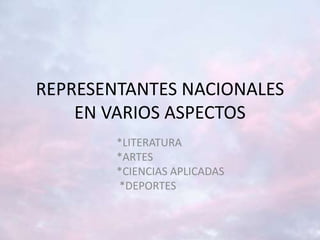 REPRESENTANTES NACIONALES
EN VARIOS ASPECTOS
*LITERATURA
*ARTES
*CIENCIAS APLICADAS
*DEPORTES
 
