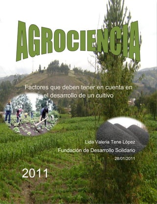 Factores que deben tener en cuenta en
      el desarrollo de un cultivo




                      Lida Valeria Tene López
           Fundación de Desarrollo Solidario
                                   28/01/2011



2011
 