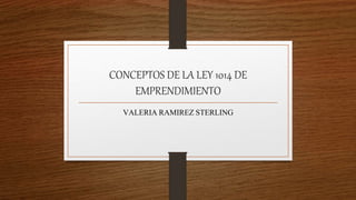 CONCEPTOS DE LA LEY 1014 DE
EMPRENDIMIENTO
VALERIA RAMIREZ STERLING
 