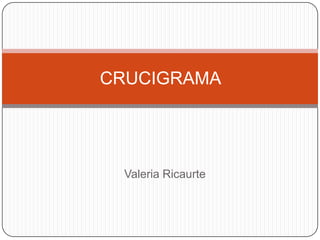 CRUCIGRAMA




  Valeria Ricaurte
 