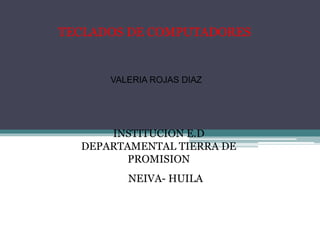 TECLADOS DE COMPUTADORES
VALERIA ROJAS DIAZ
INSTITUCION E.D
DEPARTAMENTAL TIERRA DE
PROMISION
NEIVA- HUILA
 