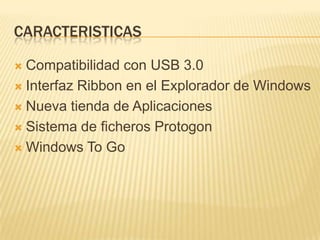 CARACTERISTICAS

 Compatibilidad con USB 3.0
 Interfaz Ribbon en el Explorador de Windows

 Nueva tienda de Aplicaciones

 Sistema de ficheros Protogon

 Windows To Go
 