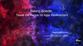 Baking Boards:
Tweak the Recipe for Agile Development
1
Valerie Andrianova
Product Marketing Manager, JetBrains
 