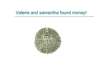 Valerie and samantha found money! 