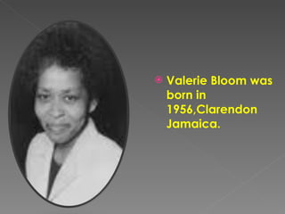 Valerie Bloom was born in 1956,Clarendon Jamaica.  