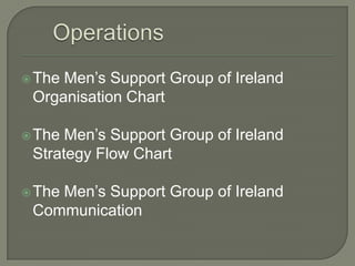 Operations The Men’s Support Group of Ireland Organisation Chart The Men’s Support Group of Ireland Strategy Flow Chart The Men’s Support Group of Ireland Communication 