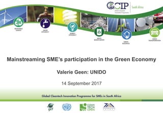 Valerie Geen: UNIDO
14 September 2017
Mainstreaming SME’s participation in the Green Economy
 