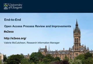 Valerie McCutcheon, Research Information Manager
End-to-End
Open Access Process Review and Improvements
#e2eoa
http://e2eoa.org/
 